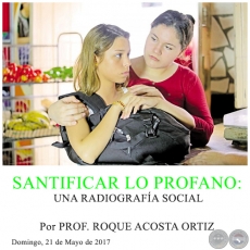 SANTIFICAR LO PROFANO: UNA RADIOGRAFA SOCIAL - Por PROF. ROQUE ACOSTA ORTIZ - Domingo, 21 de Mayo de 2017